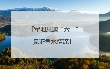 军地共迎“六一” 见证鱼水情深